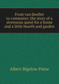 From van dweller to commuter; the story of a strenuous quest for a home and a little hearth and garden