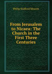 From Jerusalem to Nicaea: The Church in the First Three Centuries