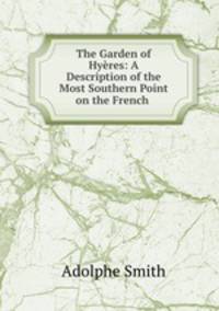 The Garden of Hyeres: A Description of the Most Southern Point on the French .