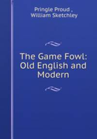 The Game Fowl: Old English and Modern