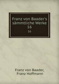 Franz von Baader`s smmtliche Werke. 16