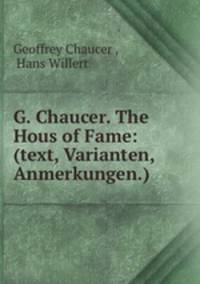 G. Chaucer. The Hous of Fame: (text, Varianten, Anmerkungen.)