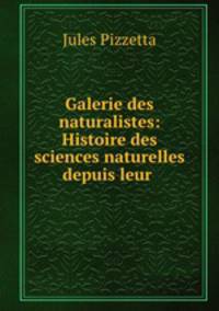 Galerie des naturalistes: Histoire des sciences naturelles depuis leur .
