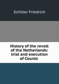 History of the revolt of the Netherlands: trial and execution of Counts .