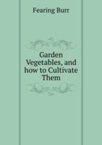Garden Vegetables, and how to Cultivate Them