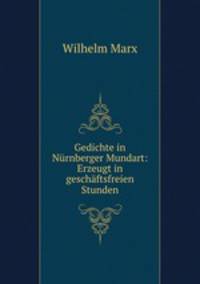 Gedichte in Nurnberger Mundart: Erzeugt in geschaftsfreien Stunden