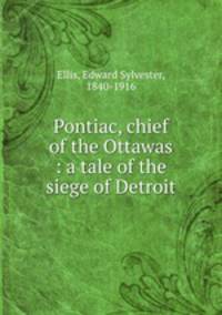 Pontiac, chief of the Ottawas : a tale of the siege of Detroit