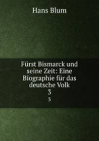 Frst Bismarck und seine Zeit: Eine Biographie fr das deutsche Volk. 3