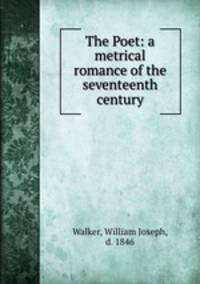 The Poet: a metrical romance of the seventeenth century