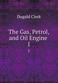 The Gas, Petrol, and Oil Engine .. 1