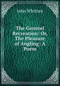 The Genteel Recreation: Or, The Pleasure of Angling: A Poem