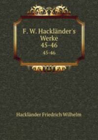 F. W. Hacklnder`s Werke. 45-46