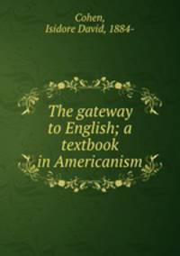 The gateway to English; a textbook in Americanism