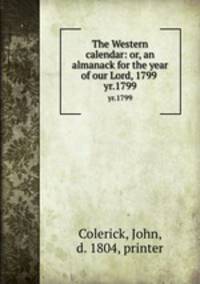The Western calendar: or, an almanack for the year of our Lord, 1799 . yr.1799