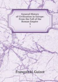 General History of Civilization in Europe: From the Fall of the Roman Empire .. 3
