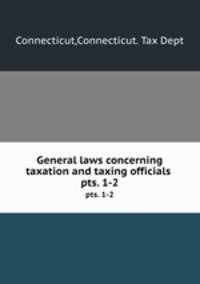 General laws concerning taxation and taxing officials . pts. 1-2