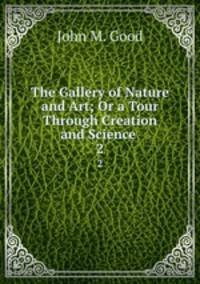 The Gallery of Nature and Art; Or a Tour Through Creation and Science .. 2