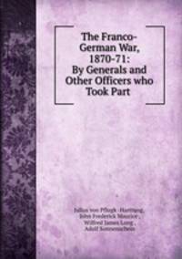 The Franco-German War, 1870-71: By Generals and Other Officers who Took Part .