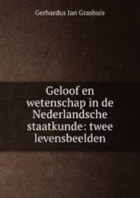 Geloof en wetenschap in de Nederlandsche staatkunde: twee levensbeelden