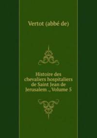 Histoire des chevaliers hospitaliers de Saint Jean de Jerusalem ., Volume 5