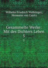 Gesammelte Werke: Mit des Dichters Leben. 5