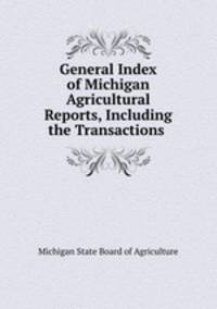 General Index of Michigan Agricultural Reports, Including the Transactions .