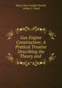 Gas Engine Construction: A Pratical Treatise Describing the Theory and .