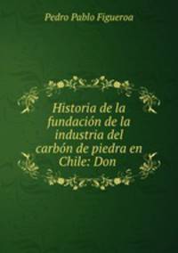 Historia de la fundacion de la industria del carbon de piedra en Chile: Don .