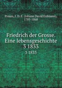 Friedrich der Grosse. Eine lebensgeschichte. 3 1833