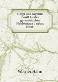 Helgi und Sigrun: zwolf Lieder germanischer Heldensage : nebst einer .