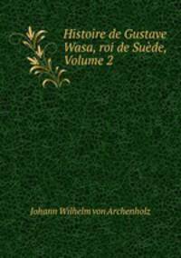Histoire de Gustave Wasa, roi de Suede, Volume 2