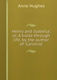 Henry and Isabella: or, A traite through life, by the author of 