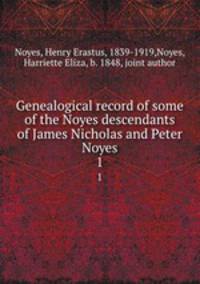 Genealogical record of some of the Noyes descendants of James Nicholas and Peter Noyes. 1
