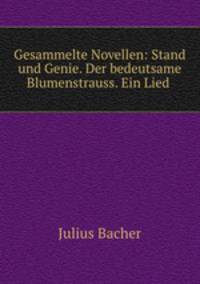 Gesammelte Novellen: Stand und Genie. Der bedeutsame Blumenstrauss. Ein Lied .