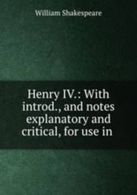 Henry IV.: With introd., and notes explanatory and critical, for use in .