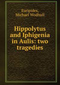 Hippolytus and Iphigenia in Aulis: two tragedies