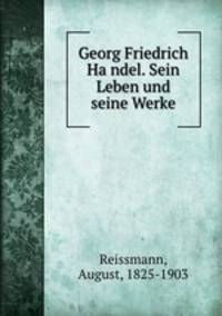 Georg Friedrich Ha?ndel. Sein Leben und seine Werke