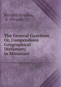 The General Gazetteer, Or, Compendious Geographical Dictionary, in Miniature .