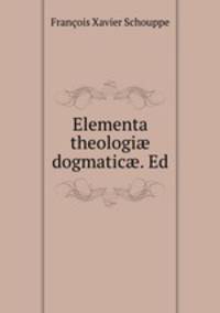 Elementa theologi? dogmatic?. Ed