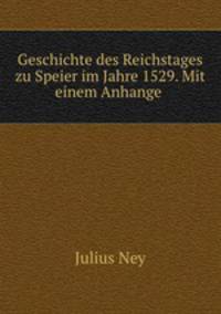 Geschichte des Reichstages zu Speier im Jahre 1529. Mit einem Anhange .
