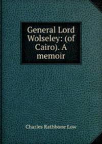 General Lord Wolseley: (of Cairo). A memoir