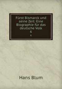 Frst Bismarck und seine Zeit: Eine Biographie fr das deutsche Volk. 6