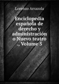 Enciclopedia espanola de derecho y administracion o Nuevo teatro ., Volume 5