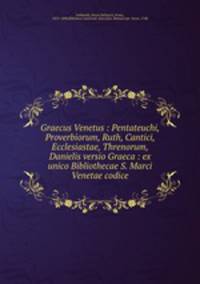 Graecus Venetus : Pentateuchi, Proverbiorum, Ruth, Cantici, Ecclesiastae, Threnorum, Danielis versio Graeca : ex unico Bibliothecae S. Marci Venetae codice