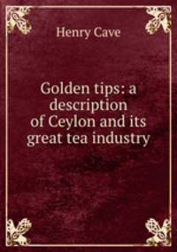 Golden tips: a description of Ceylon and its great tea industry