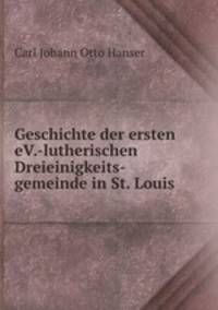 Geschichte der ersten eV.-lutherischen Dreieinigkeits-gemeinde in St. Louis .