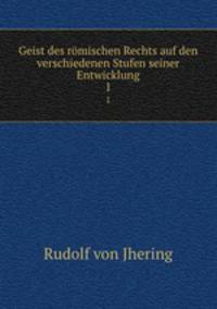 Geist des rmischen Rechts auf den verschiedenen Stufen seiner Entwicklung. 1