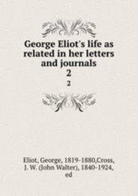 George Eliot`s life as related in her letters and journals. 2