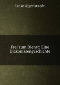 Frei zum Dienst: Eine Diakonissengeschichte