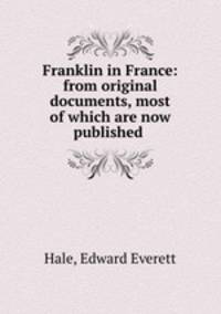 Franklin in France: from original documents, most of which are now published .